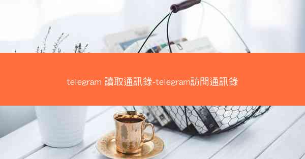 telegram 讀取通訊錄-telegram訪問通訊錄