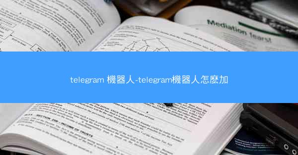 telegram 機器人-telegram機器人怎麽加