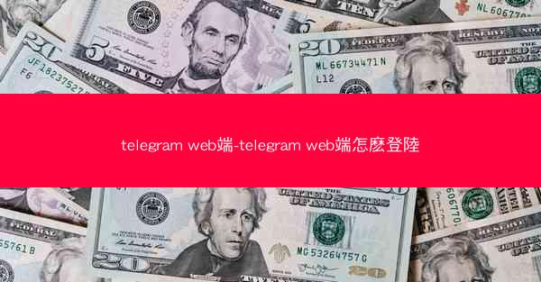 telegram web端-telegram web端怎麽登陸