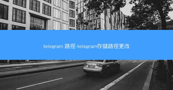 telegram 路徑-telegram存儲路徑更改