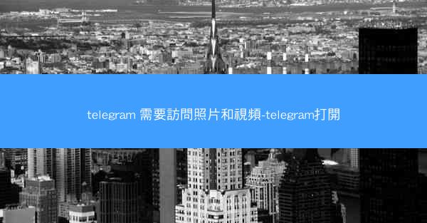 telegram 需要訪問照片和視頻-telegram打開