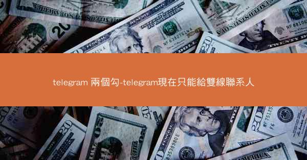 telegram 兩個勾-telegram現在只能給雙線聯系人