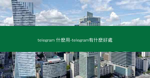 telegram 什麽用-telegram有什麽好處