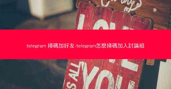 telegram 掃碼加好友-telegram怎麽掃碼加入討論組