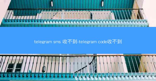 telegram sms 收不到-telegram code收不到