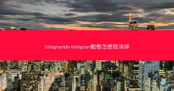 telegramdo-telegram動態怎麽取消掉