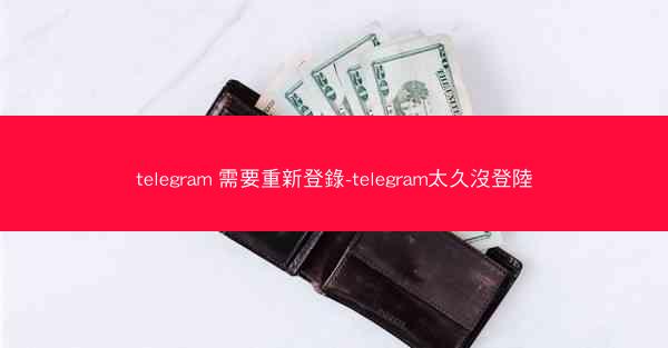 telegram 需要重新登錄-telegram太久沒登陸
