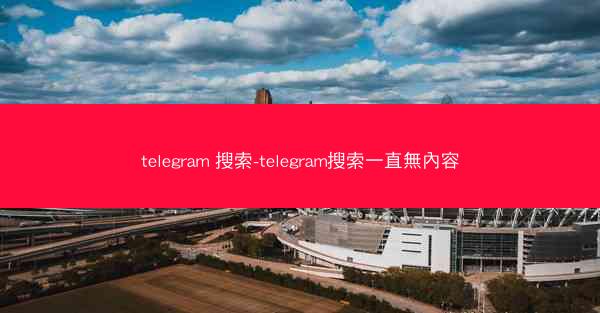 telegram 搜索-telegram搜索一直無內容