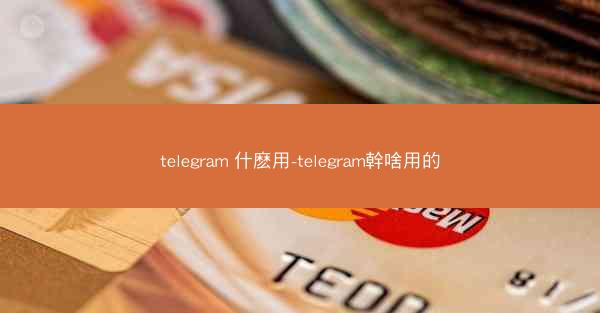 telegram 什麽用-telegram幹啥用的