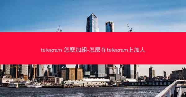 telegram 怎麽加組-怎麽在telegram上加人