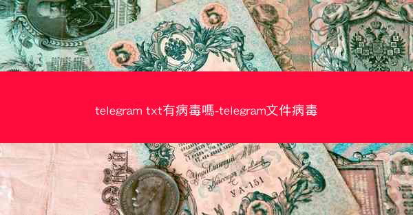 telegram txt有病毒嗎-telegram文件病毒