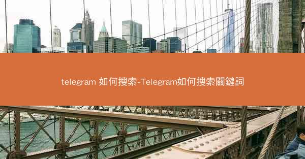 telegram 如何搜索-Telegram如何搜索關鍵詞