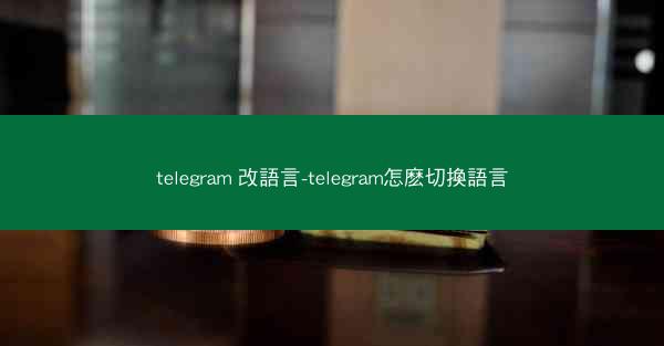 telegram 改語言-telegram怎麽切換語言