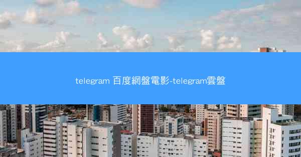 telegram 百度網盤電影-telegram雲盤