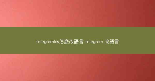 telegramios怎麽改語言-telegram 改語言