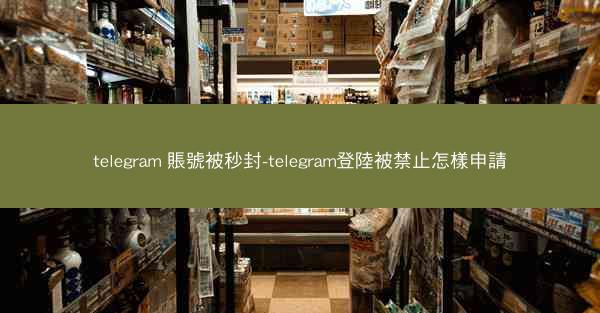 telegram 賬號被秒封-telegram登陸被禁止怎樣申請