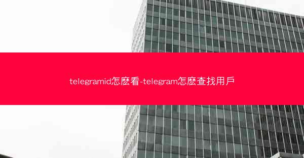 telegramid怎麽看-telegram怎麽查找用戶