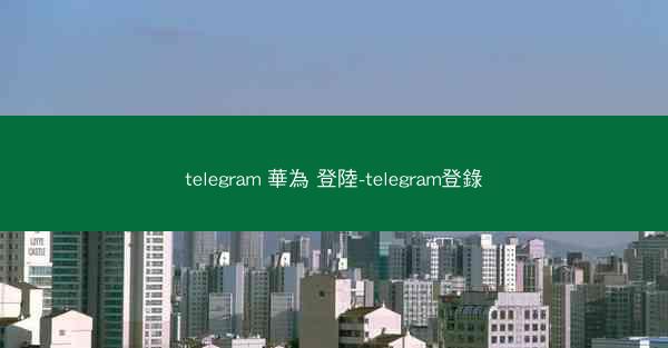 telegram 華為 登陸-telegram登錄