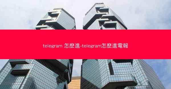 telegram 怎麽進-telegram怎麽進電報