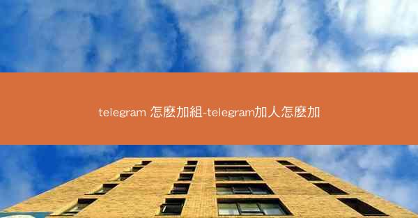 telegram 怎麽加組-telegram加人怎麽加