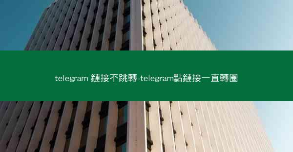 telegram 鏈接不跳轉-telegram點鏈接一直轉圈