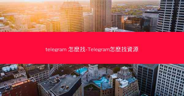 telegram 怎麽找-Telegram怎麽找資源