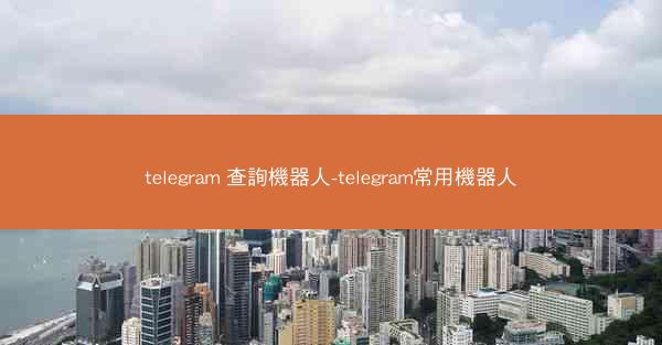 telegram 查詢機器人-telegram常用機器人
