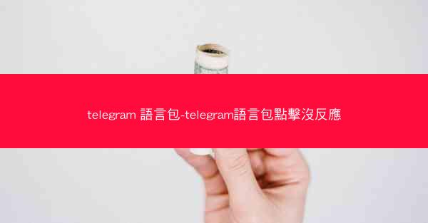 telegram 語言包-telegram語言包點擊沒反應