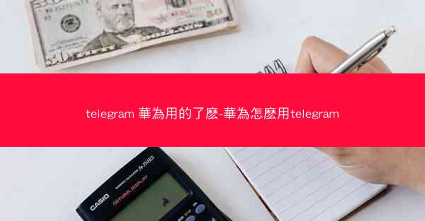 telegram 華為用的了麽-華為怎麽用telegram