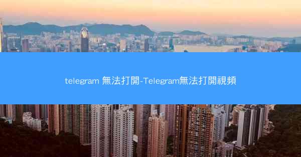 telegram 無法打開-Telegram無法打開視頻