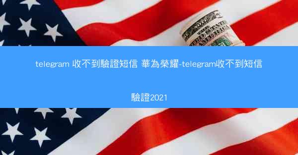 telegram 收不到驗證短信 華為榮耀-telegram收不到短信驗證2021