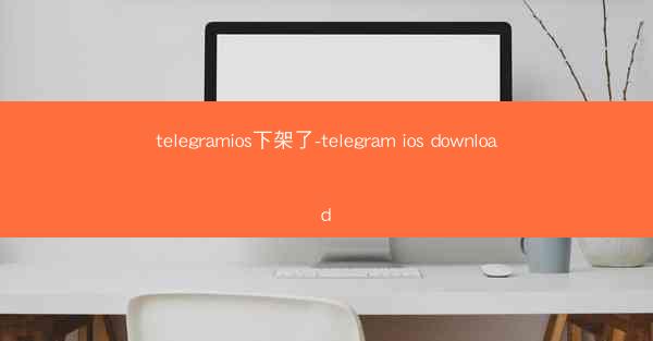 telegramios下架了-telegram ios download