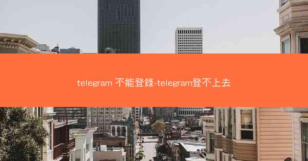 telegram 不能登錄-telegram登不上去