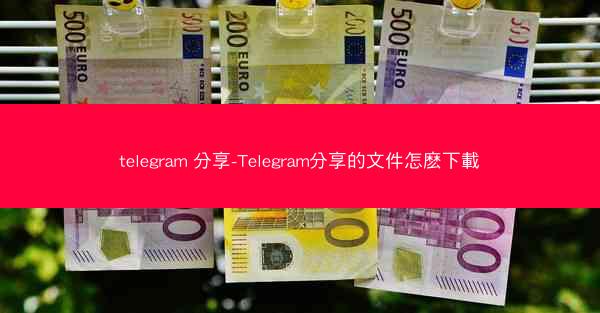 telegram 分享-Telegram分享的文件怎麽下載