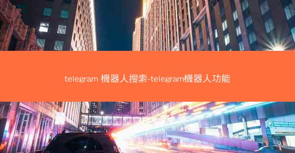 telegram 機器人搜索-telegram機器人功能
