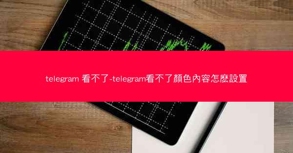 telegram 看不了-telegram看不了顏色內容怎麽設置