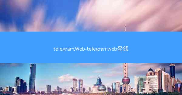 telegram.Web-telegramweb登錄