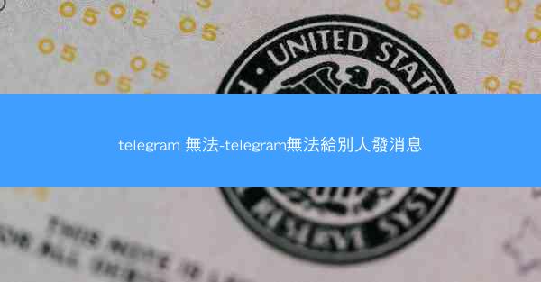 telegram 無法-telegram無法給別人發消息