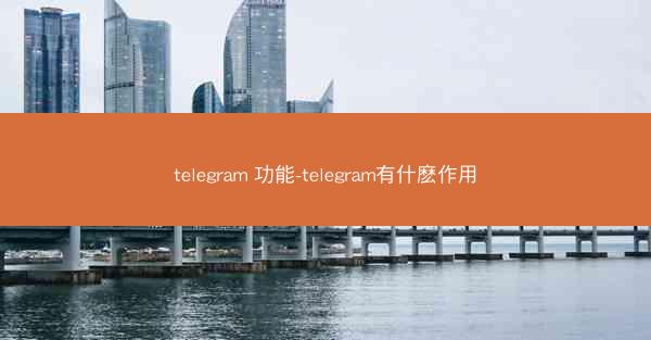 telegram 功能-telegram有什麽作用