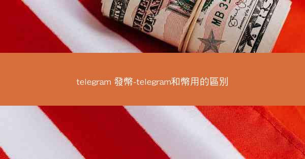 telegram 發幣-telegram和幣用的區別