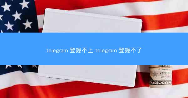 telegram 登錄不上-telegram 登錄不了