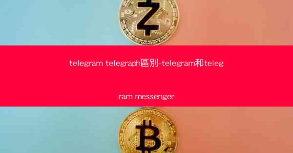 telegram telegraph區別-telegram和telegram messenger
