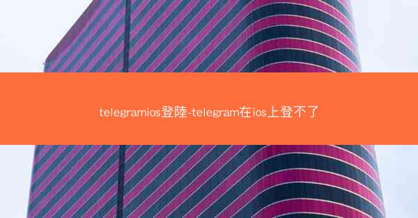 telegramios登陸-telegram在ios上登不了