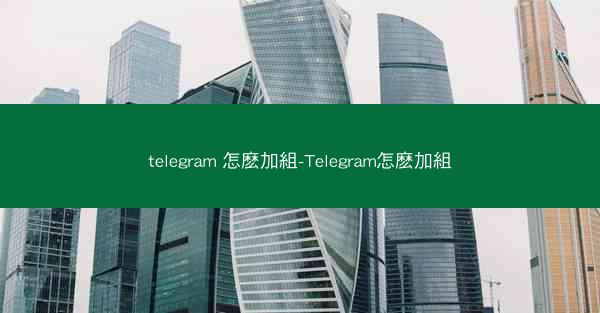 telegram 怎麽加組-Telegram怎麽加組