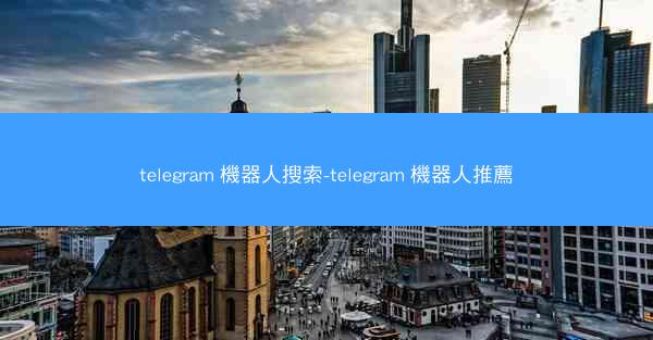 telegram 機器人搜索-telegram 機器人推薦