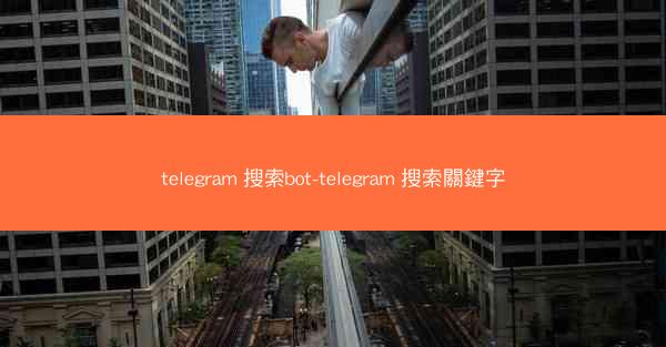 telegram 搜索bot-telegram 搜索關鍵字