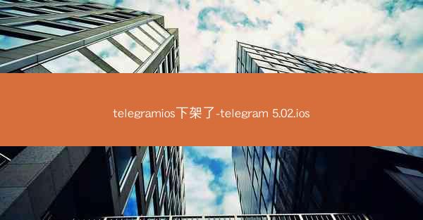 telegramios下架了-telegram 5.02.ios