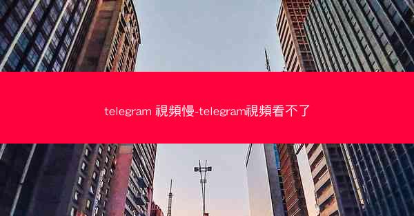 telegram 視頻慢-telegram視頻看不了