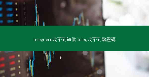 telegrame收不到短信-teleg收不到驗證碼