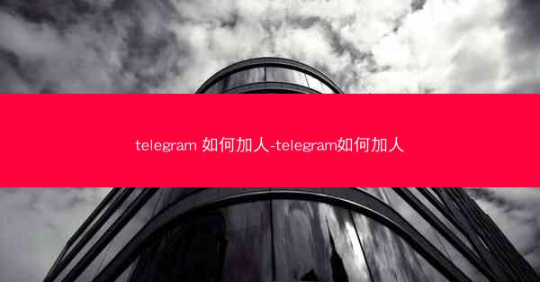 telegram 如何加人-telegram如何加人